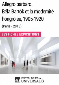 Allegro barbaro. Béla Bartók et la modernité hongroise, 1905-1920 (Paris - 2013) Les Fiches Exposition d'Universalis