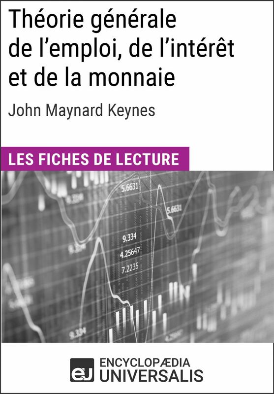 Théorie générale de l'emploi, de l'intérêt et de la monnaie de John Maynard Keynes Les Fiches de lecture d'Universalis