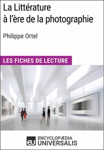 La Littérature à l'ère de la photographie de Philippe Ortel Les Fiches de Lecture d'Universalis