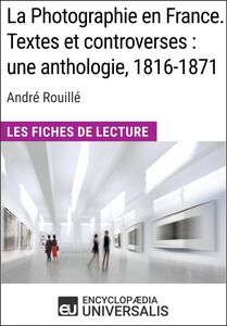 La Photographie en France. Textes et controverses : une anthologie, 1816-1871 d'André Rouillé Les Fiches de Lecture d'Universalis