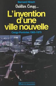 Oublier Cergy... : l'invention d'une ville nouvelle Cergy-Pontoise, 1965-1975