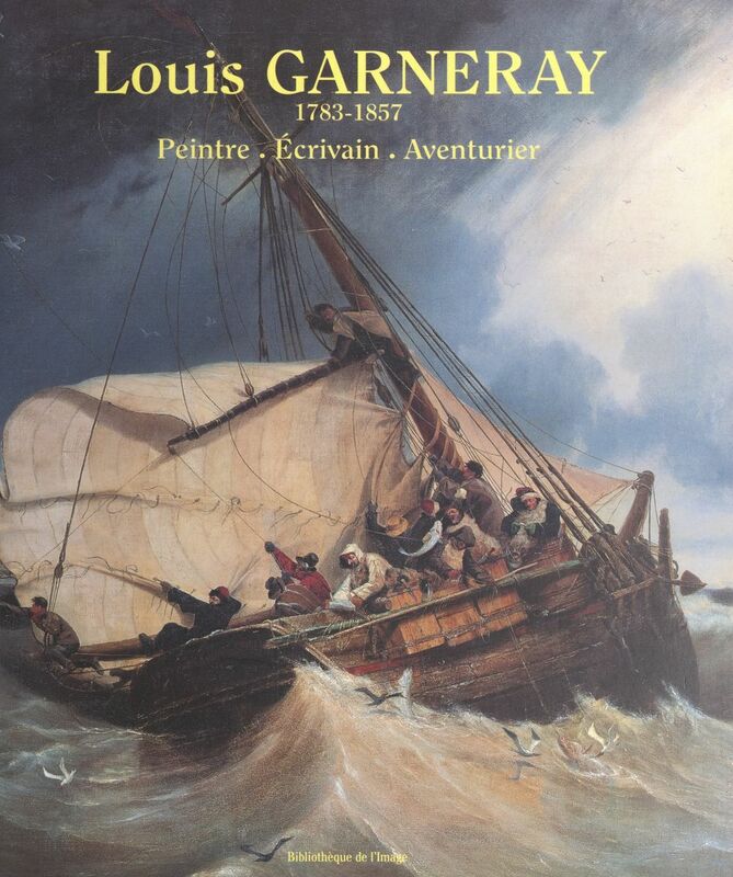 Louis Garneray : 1783-1857 Peintre, écrivain, aventurier
