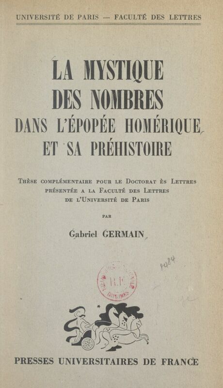 La mystique des nombres dans l'épopée homérique et sa préhistoire Thèse complémentaire pour le Doctorat ès lettres présentée à la Faculté des lettres de l'Université de Paris