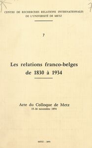 Les relations franco-belges de 1830 à 1934 Acte du Colloque de Metz, 15-16 novembre 1974