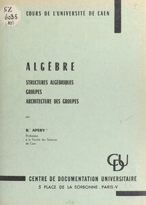 Algèbre Structures algébriques, groupes, architecture des groupes