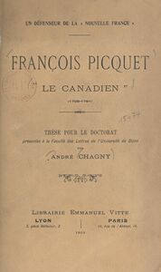 Un défenseur de la Nouvelle France : François Picquet, le Canadien (1708-1781) Thèse pour le Doctorat présentée à la Faculté des lettres de l'Université de Dijon