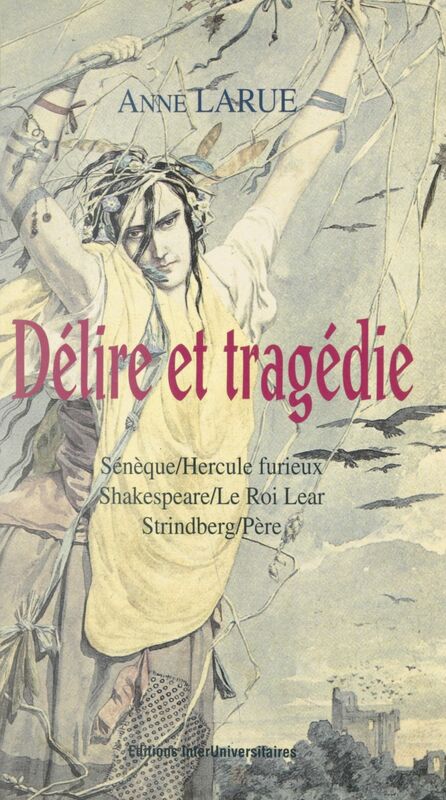 Délire et tragédie Sénèque : "Hercule furieux", Shakespeare : "Le roi Lear", Strindberg : "Père"