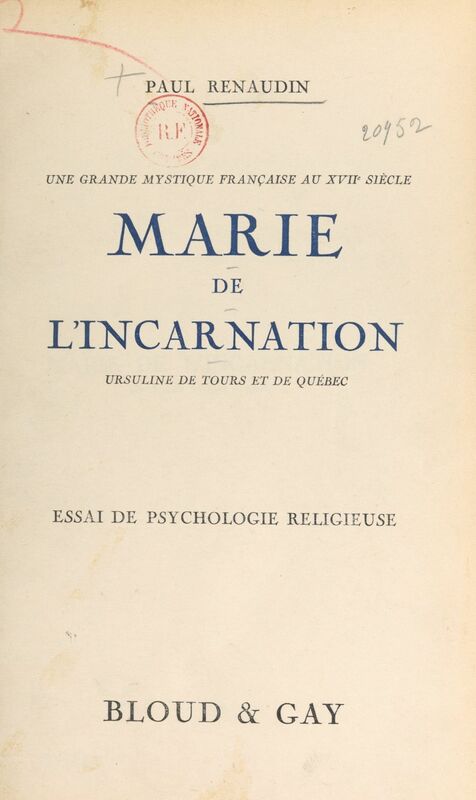 Une grande mystique française au XVIIe siècle : Marie de l'Incarnation, Ursuline de Tours et de Québec Essai de psychologie religieuse