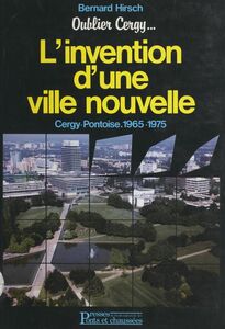 Oublier Cergy : l'invention d'une ville nouvelle, Cergy-Pontoise, 1965-1975 Précédé de Bernard Hirsch : esquisses pour un portrait