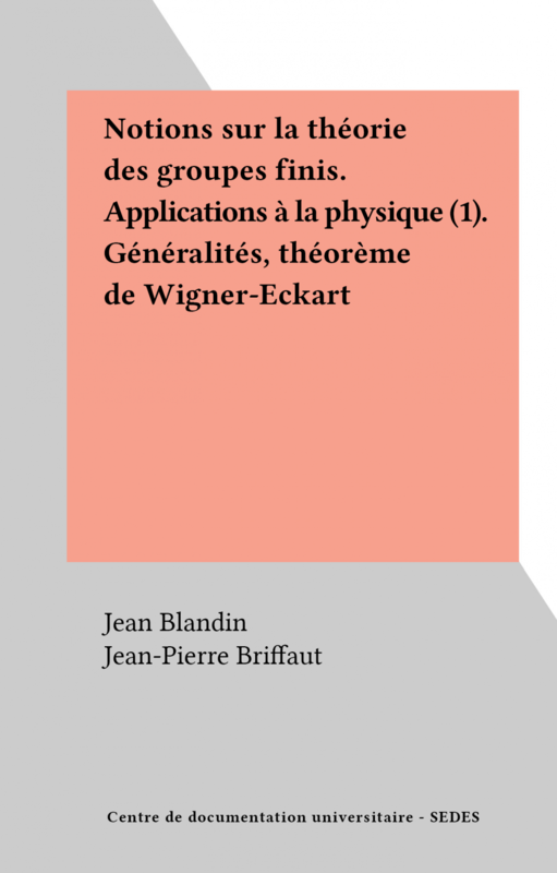 Notions sur la théorie des groupes finis. Applications à la physique (1). Généralités, théorème de Wigner-Eckart