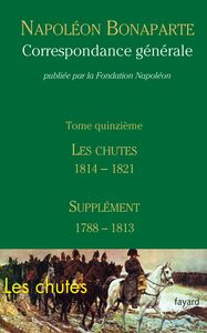 Correspondance générale - Tome 15 Les Chutes 1814-1821, Supplément 1788-1813