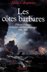 Les Côtes barbares Pilleurs d'épaves et sociétés littorales en France (1680-1830)