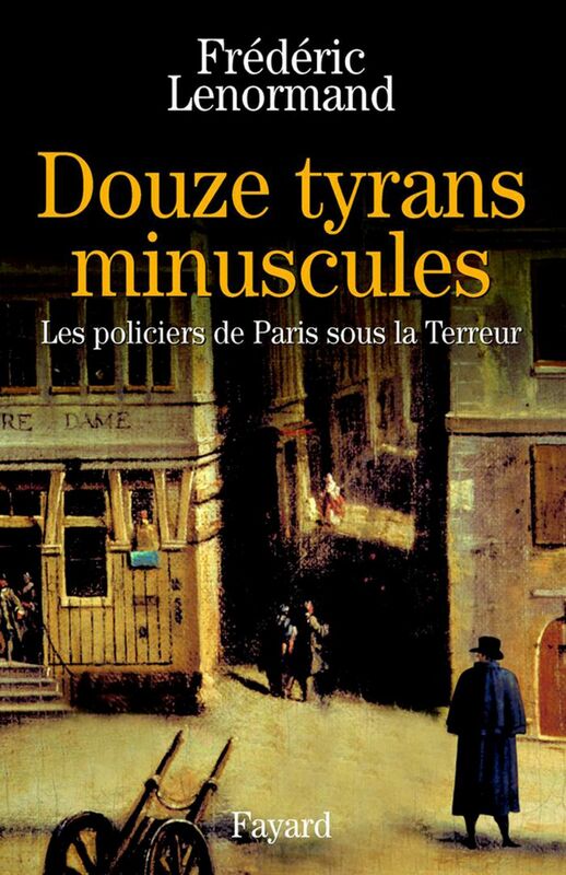 Douze tyrans minuscules Les policiers de Paris sous la Terreur