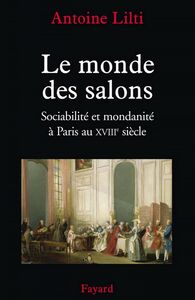 Le monde des salons Sociabilité et mondanité à Paris au XVIIIe siècle