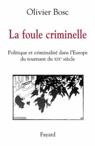 La foule criminelle Politique et criminalité dans l'Europe du tournant du XIXe siècle