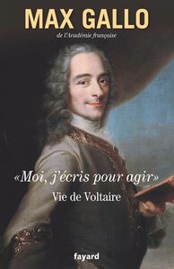 «Moi, j'écris pour agir». Vie de Voltaire
