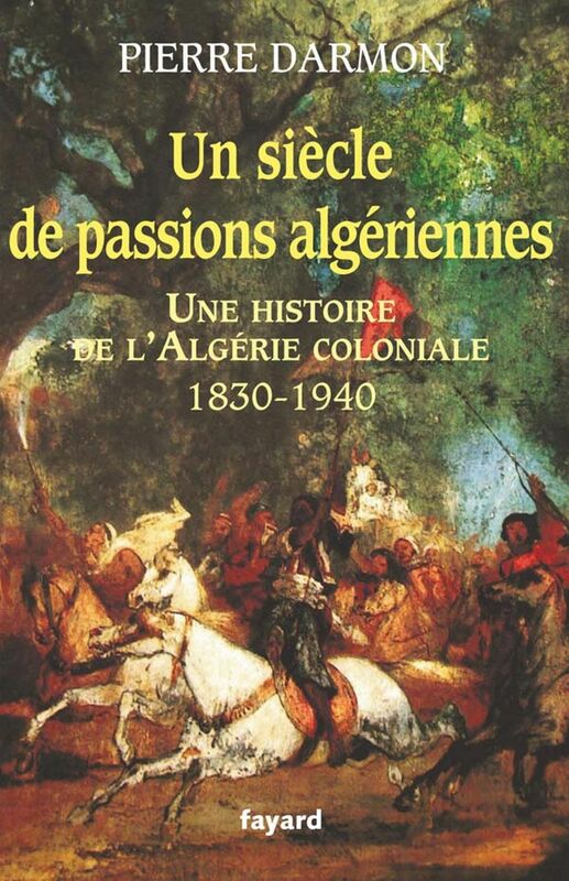 Un siècle de passions algériennes Histoire de l’Algérie coloniale (1830-1940)