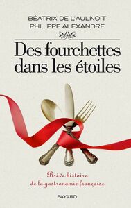 Des fourchettes dans les étoiles Brève histoire de la gastronomie française
