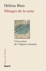 Mirages de la carte L'invention de l'Algérie coloniale