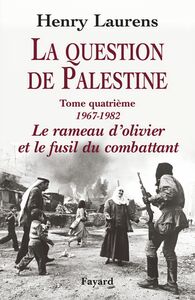 La Question de Palestine, tome 4 Le rameau d'olivier et le fusil du combattant (1967-1982)