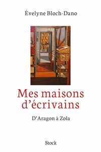 Mes maisons d'écrivains D'Aragon à Zola