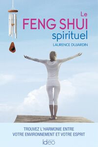 Le feng shui spirituel Trouvez l'harmonie entre votre environnement et votre esprit