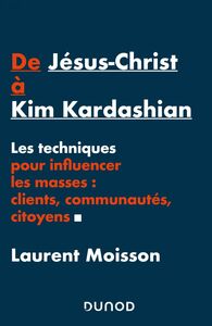 De Jésus-Christ à Kim Kardashian Les techniques pour influencer clients, communautés et citoyens