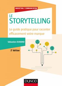 Storytelling - 2e éd. Le guide pratique pour raconter efficacement votre marque