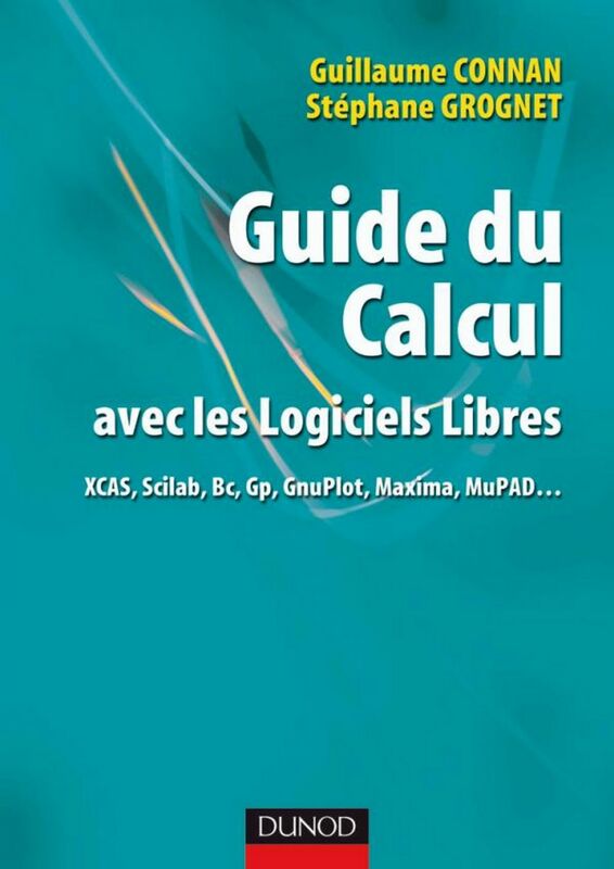 Guide du calcul avec les logiciels libres XCAS, Scilab, Bc, Gp, GnuPlot, Maxima, MuPAD...