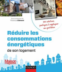 Réduire les consommations énergétiques de son logement - 100 solutions pratiques 100 solutions pratiques à appliquer au quotidien