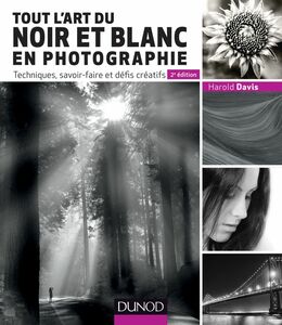 Tout l'art du noir et blanc en photographie - 2e éd. Techniques, savoir-faire et défis créatifs
