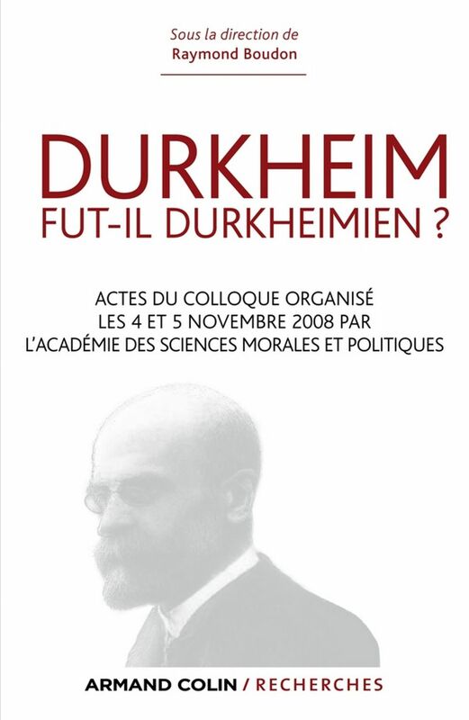 Durkheim fut-il durkheimien ? Actes du colloque organisé les 4 et 5 nov. 2008 par l'Académie des Sciences morales et politiques