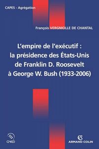 L'empire de l'exécutif : la présidence des États-Unis De Franklin D. Roosevelt à George W. Bush (1933-2006)