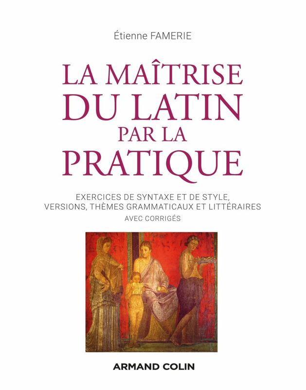La maîtrise du latin par la pratique Exercices, versions et thèmes avec corrigés
