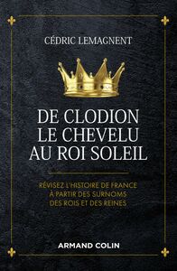 De Clodion le Chevelu au Roi Soleil Révisez l'histoire de France à partir des surnoms des rois et des reines