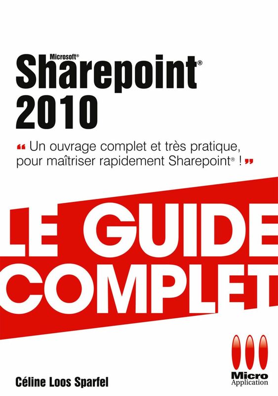 Sharepoint 2010 - Le guide complet Un ouvrage complet et très pratique pour maîtriser rapidement Sharepoint !