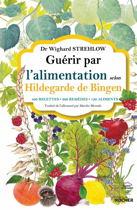 Guérir par l'alimentation selon Hildegarde de Bingen 400 recettes - 200 remèdes - 130 aliments