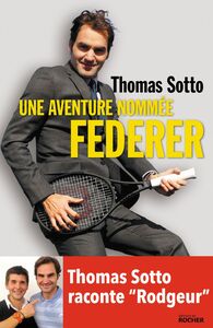 Une aventure nommée Federer Thomas Sotto raconte "Rodgeur"