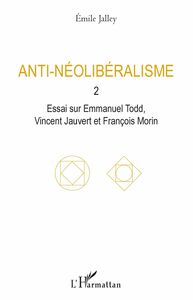 Anti-néolibéralisme 2. Essai sur Emmanuel Todd, Vincent Jauvert et François Morin