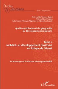 Quelle contribution de la géographie au développement régional ? Tome 1 Mobilités et développement territorial en Afrique de l'Ouest - En hommage au Professeur John Ogunsola Igué