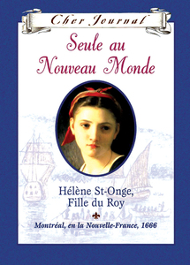 Cher Journal : Seule au Nouveau Monde Hélène St-Onge, Fille du Roy, Montréal, ou la Nouvelle-France, 1666