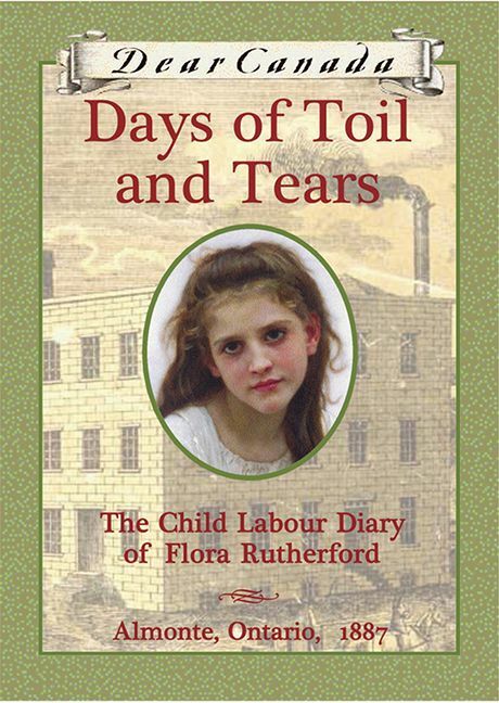 Dear Canada: Days of Toil and Tears The Child Labour Diary of Flora Rutherford, Almonte, Ontario, 1887