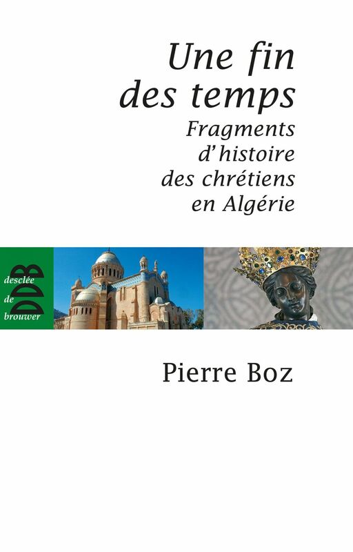Une fin des temps Fragments d'histoire des chrétiens en Algérie (1888-2008)