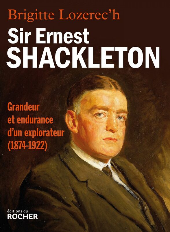 Sir Ernest Shackleton Grandeur et endurance d'un explorateur (1874-1922)