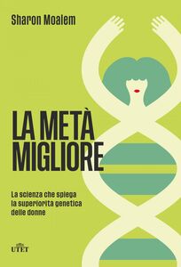 La metà migliore La scienza che spiega la superiorità genetica delle donne