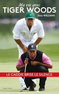 Steve Williams - Ma vie avec Tiger Woods Le caddie brise le silence