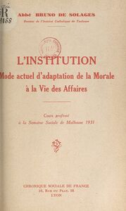 L'institution, mode actuel d'adaptation de la morale à la vie des affaires Cours professé à la Semaine sociale de Mulhouse 1931