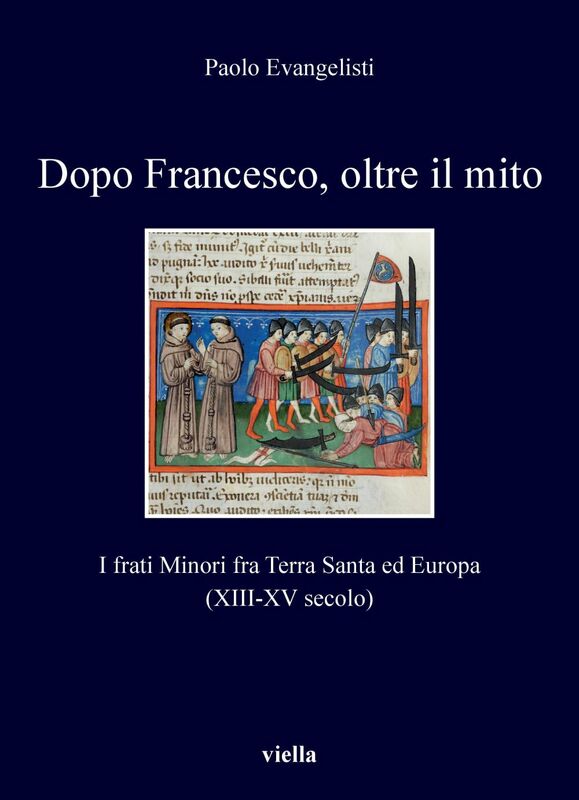 Dopo Francesco, oltre il mito I frati Minori fra Terra Santa ed Europa (XIII-XV secolo)