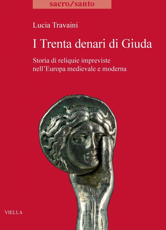 I Trenta denari di Giuda Storia di reliquie impreviste nell’Europa medievale e moderna