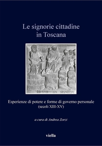 Le signorie cittadine in Toscana Esperienze di potere e forme di governo personale (secoli XIII-XV)